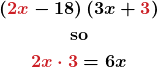 \begin{gather*} \boldsymbol{\left({\color{myred1}2x}-18\right)\left(3x+{\color{myred1}3}\right)}\\ \textbf{so}\\ \boldsymbol{{\color{myred1}2x\cdot 3} = 6x} \end{gather*}