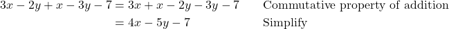 \begin{align*} 3x - 2y + x - 3y - 7 &= 3x + x - 2y - 3y - 7 \quad &&\text{Commutative property of addition} \\ &= 4x - 5y - 7 \quad &&\text{Simplify} \end{align*}