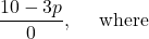 \displaystyle \frac{10-3p}{0},\quad \text{ where }