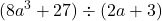 \displaystyle (8a^3 + 27) \div (2a + 3)