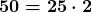 \boldsymbol{\displaystyle 50=25\cdot 2}