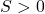 S>0