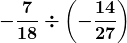 \boldsymbol{\displaystyle -\frac{7}{18}\div \left(-\frac{14}{27}\right)}