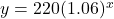 y = 220(1.06)^x