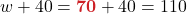 w + 40 = \boldsymbol{{\color{myred1}70}} + 40 = 110