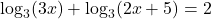 \displaystyle \log_3(3x) + \log_3(2x + 5) = 2