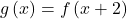 g\left(x\right)=f\left(x+2\right)