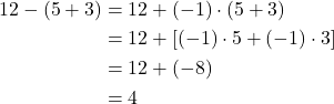 \begin{align*} 12 - (5 + 3) &= 12 + (-1) \cdot (5 + 3) \\ &= 12 + [(-1) \cdot 5 + (-1) \cdot 3] \\ &= 12 + (-8) \\ &= 4 \end{align*}