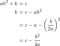 \begin{align*} ah^2 + k &= c \\  k &= c - ah^2\\  &= c - a - \left(\frac{b}{2a}\right)^2\\ &= c - \frac{b^2}{4a}    \end{align*}