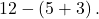 12-\left(5+3\right).