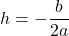 \displaystyle h = - \frac{b}{2a}