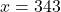 \displaystyle x=343