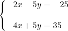 \syslineskipcoeff{2} \systeme*{2x - 5y &= -25, -4x + 5y &= 35}