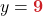 y = {\color{myred1} \boldsymbol{9}}