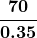 \displaystyle\boldsymbol{\frac{70}{0.35}}