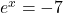 {e}^{x}=-7