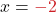 \displaystyle x={\color{myred1} -2}