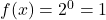 f(x)=2^0 = 1 
