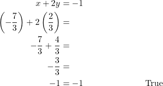 \begin{align*} x + 2y &= -1 \\ \left(-\dfrac{7}{3}\right) + 2\left(\dfrac{2}{3}\right) &= \\ -\dfrac{7}{3} + \dfrac{4}{3} &= \\ -\dfrac{3}{3} &= \\ -1 &= -1 &&\text{True} \end{align*}