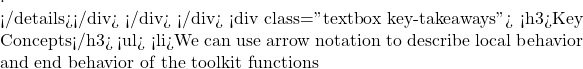 .  </details></div> </div> </div> <div class="textbox key-takeaways"> <h3>Key Concepts</h3> <ul>   <li>We can use arrow notation to describe local behavior and end behavior of the toolkit functions