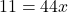 11=44x