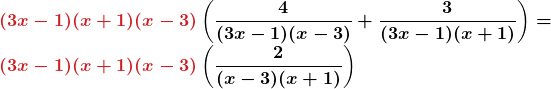 \displaystyle \boldsymbol{ \textcolor{myred1}{(3x - 1)(x + 1)(x - 3)} \left( \frac{4}{(3x - 1)(x - 3)} + \frac{3}{(3x - 1)(x + 1)} \right) = }\newline \boldsymbol{\textcolor{myred1}{(3x - 1)(x + 1)(x - 3)} \left( \frac{2}{(x - 3)(x + 1)} \right)}