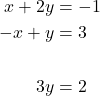 \begin{align*} x + 2y &= -1 \\ -x + y &= 3 \\ \text{} \\ 3y &= 2 \end{align*}