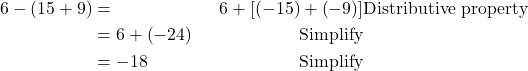 \begin{align*} 6-\left(15+9\right) &= & 6+\left[\left(-15\right)+\left(-9\right)\right] &  \text{Distributive property} \\ &=  6+\left(-24\right)  &   \text{Simplify} \\ &=  -18& \text{Simplify} \end{align*}