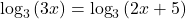 {\text{log}}_{3}\left(3x\right)={\text{log}}_{3}\left(2x+5\right)