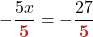  \displaystyle -\frac{5x}{\boldsymbol{{\color{myred1} 5} } } = - \frac{27}{\boldsymbol{{\color{myred1}5}}} 