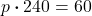 p \boldsymbol{\cdot} 240 = 60