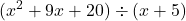 \displaystyle (x^2 + 9x + 20) \div (x + 5)
