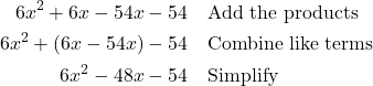 \begin{align*} 6x^{2} + 6x - 54x - 54 & \quad \text{Add the products} \\ 6x^{2} + (6x - 54x) - 54 & \quad \text{Combine like terms} \\ 6x^{2} - 48x - 54 & \quad \text{Simplify} \end{align*}