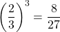 \displaystyle \left(\frac{2}{3}\right)^3 = \frac{8}{27}