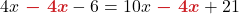 \displaystyle 4x {\color{myred1} \boldsymbol{\ -\ 4x}}- 6 &= 10x {\color{myred1} \boldsymbol{\ -\ 4x}} + 21