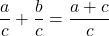 \displaystyle\frac{a}{c} + \frac{b}{c} = \frac{a + c}{c}