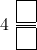 \[ 4\ \dfrac{\boxed{\phantom{0}}}{\boxed{\phantom{0}}} \]
