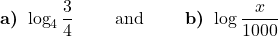 \displaystyle \textbf{a) } \log_{4} \frac{3}{4}\qquad \text{ and }  \qquad \textbf{b) }  \log \frac{x}{1000}
