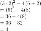 \left(3\cdot 2\right)^{2}-4\left(6+2\right) \\ =\left(6\right)}^{2} - 4(8)\\ = 36 - 4(8)\\ = 36 - 32\\ = 4
