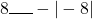 8\rule{0.5cm}{0.5pt} -|-8|