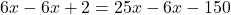 6x - 6x +2 = 25x -6x - 150