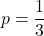 \displaystyle p = \frac{1}{3}