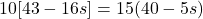 \displaystyle 10[43 - 16s] = 15(40 - 5s)