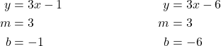 \begin{align*} y &= 3x -1 & y&=3x -6\\ m & =3 & m&= 3\\ b &= -1 & b&= -6 \end{align*}