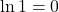 \displaystyle \ln 1 = 0