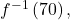 {f}^{-1}\left(70\right),