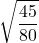 \displaystyle \sqrt{\frac{45}{80}}
