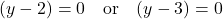 \displaystyle (y - 2) = 0 \quad \text {or} \quad (y - 3) = 0