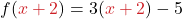 \displaystyle f(\textcolor{myred1}{x + 2}) = 3 (\textcolor{myred1}{x + 2}) - 5
