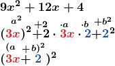 \[ \begin{array}{l} \boldsymbol{9x^2+12x+4} \\ \boldsymbol{\stackrel{a^2}{\left(\textcolor{myred1}{3x}\right)^2}\stackrel{+2\quad\cdot a\quad\cdot b}{+2\cdot\textcolor{myred1}{3x}\cdot \textcolor{myblue1}{2}} \stackrel{+b^2}{+\textcolor{myblue1}{2}^2}}\\ \boldsymbol{\stackrel{(a}{(\textcolor{myred1}{3x}}\stackrel{+}{+} \stackrel{b)^2}{\textcolor{myblue1}{2}})^2} \end{array} \]